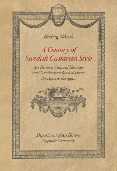 bokomslag A Century of Swedish Gustavian Style. Art History, Cultural Heritage and Neoclassical Revivals from the 1890s to the 1990s.