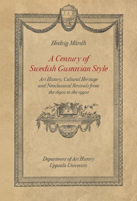 A Century of Swedish Gustavian Style. Art History, Cultural Heritage and Neoclassical Revivals from the 1890s to the 1990s.
