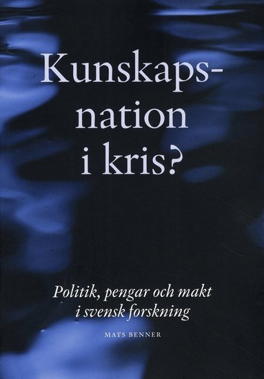 Mats Benner - Kunskapsnation i kris? : politik, pengar och makt i svensk forskning, Häftad