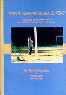 Vem älskar svenska cupen? : från gärdsgård till olympiastadion : en berättelse i ord och bild om cupfotboll : en kärleksförklaring 1