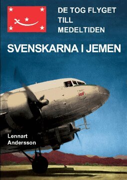 Lennart Andersson - De tog flyget till medeltiden : svenskarna i Jemen, Inbunden