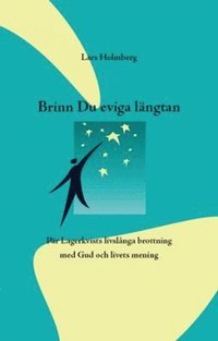 bokomslag Brinn Du eviga Längtan : Pär Lagerkvists livslånga brottning med Gud och livets mening