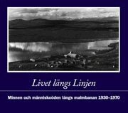 Karl Lindqvist, Lars Lundgren, Bo-Göran Windoff - Livet längs Linjen : minnen och människoöden längs malmbanan 1930-1970, Inbunden