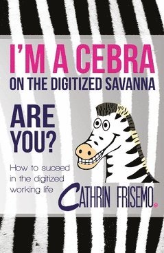 Cathrin Frisemo - I'm a Cebra on the digitized savanna - are you? : how to succeed in the digitized working life, Häftad