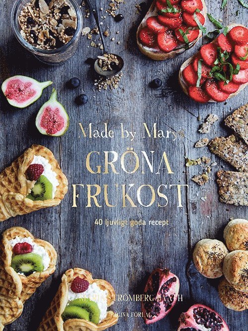 Maria Strömberg Bååth - Made by Marys gröna frukost : 40 ljuvligt goda recept, Inbunden