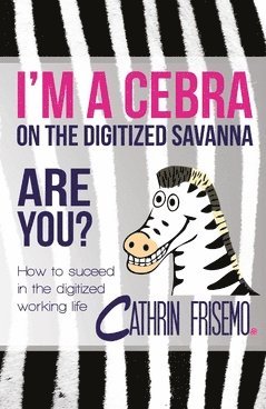 I'm a Cebra on the digitized savanna - are you? : how to succeed in the digitized working life 1