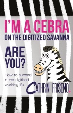 Cathrin Frisemo - I'm a Cebra on the digitized savanna - are you? : how to succeed in the digitized working life, Häftad