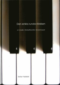 bokomslag Den enkla runda rörelsen : en studie i rörelsefilosofier vid pianospel