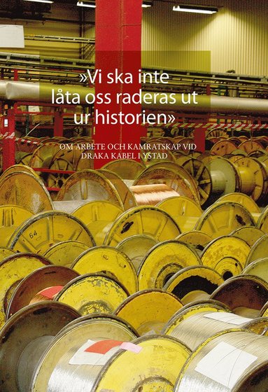 Lars Berggren, Maria Nyman Stjärnskog, Kenth Eriksson, Dan-Peter Nilsson, Jörgen Persson, Jerry Sköld, Klas Nilsson, Per Thulin, Stefan Larsson, Thor Gutavsson, Tonny Vang, Johnny Borg, Lars Söderman, Miroslav Kedziora, Stig-Ulf Persson, Ulf Hagström, Börge Olsen, Antonio Teles, Darko Hadzic, Lars Lindsjö - "Vi ska inte låta oss raderas ut ur historien". Om arbete och kamratskap vid Draka kabel i Ystad, Inbunden