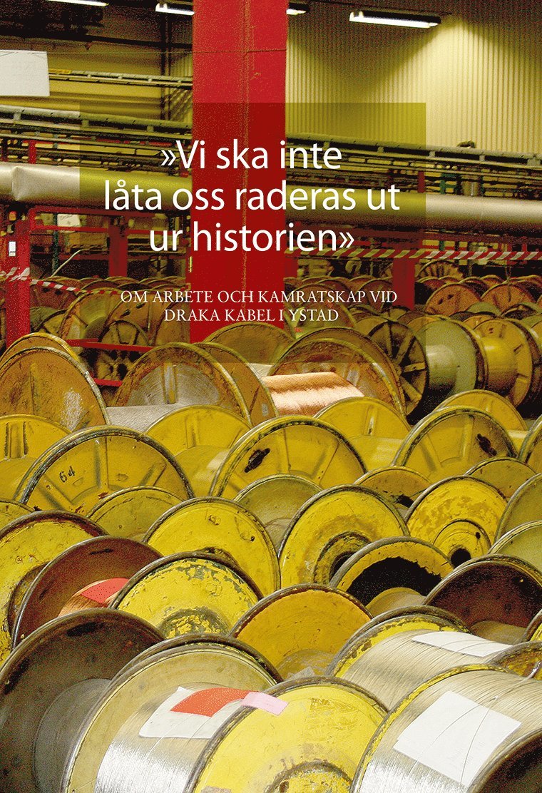 Lars Berggren, Maria Nyman Stjärnskog, Kenth Eriksson, Dan-Peter Nilsson, Jörgen Persson, Jerry Sköld, Klas Nilsson, Per Thulin, Stefan Larsson, Thor Gutavsson, Tonny Vang, Johnny Borg, Lars Söderman, Miroslav Kedziora, Stig-Ulf Persson, Ulf Hagström, Börge Olsen, Antonio Teles, Darko Hadzic, Lars Lindsjö - "Vi ska inte låta oss raderas ut ur historien". Om arbete och kamratskap vid Draka kabel i Ystad, Inbunden