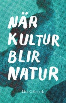 Lisa Gålmark - När kultur blir natur : texter i urval 1989 - 2013, Häftad