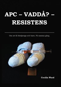 bokomslag APC, vaddå? resistens : om att få och blodpropp och barn. På samma gång