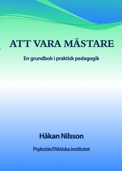 Håkan Nilsson - Att vara mästare : en grundbok i praktisk pedagogik, Häftad