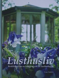 bokomslag Lusthusliv : berättelsen om en trädgård och ett lusthusbygge