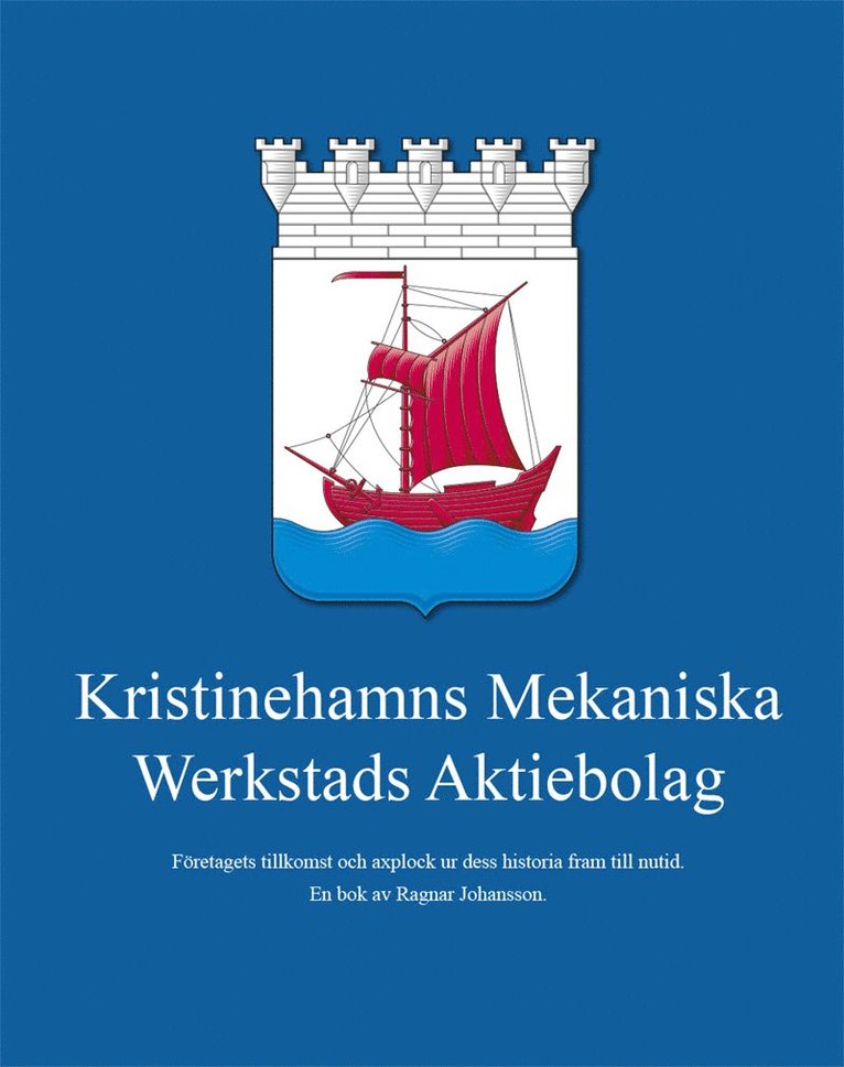 Ragnar Johansson - Kristinehamns Mekaniska Werkstads Aktiebolag : företagets tillkomst och axplock ur dess historia fram till nutid, Inbunden