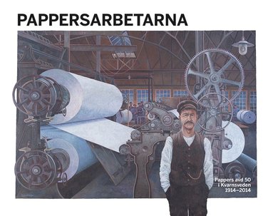 Lennart Hill, Per Eklund, Gunnar Eriksson, Karin Wennermark - Pappersarbetarna : Pappers avd 50 i Kvarnsveden 1914-2014, Inbunden