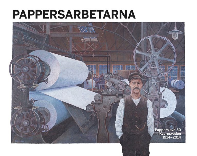 Lennart Hill, Per Eklund, Gunnar Eriksson, Karin Wennermark - Pappersarbetarna : Pappers avd 50 i Kvarnsveden 1914-2014, Inbunden