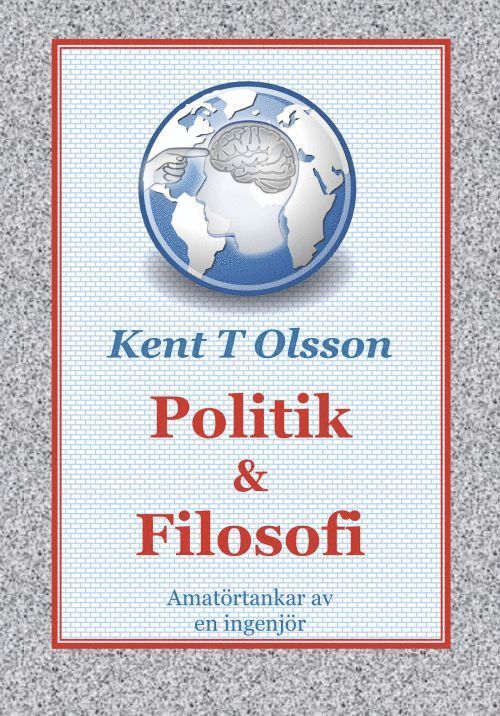 Kent T. Olsson - Politik & filosofi : amatörtankar av en ingenjör, Häftad