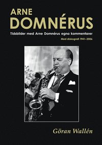 bokomslag Arne Domnérus : tidsbilder med Arne Domnérus egna kommentarer - med diskografi 1941-2006