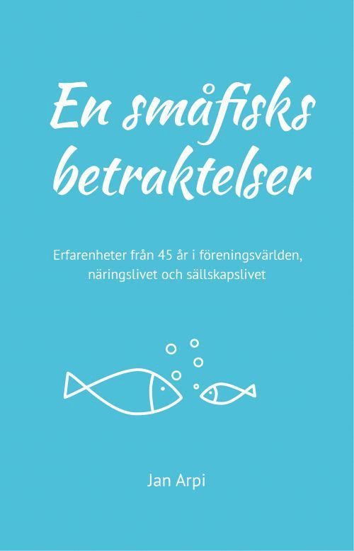 Jan Arpi - En småfisks betraktelser : erfarenheter från 45 år i föreningsvärlden, näringslivet och sällskapslivet, Häftad