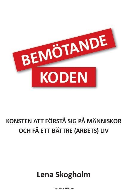 Bemötandekoden : konsten att förstå sig på människor och få ett bättre (arbets)liv 1