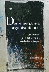 bokomslag Den emergenta organisationen : om makten och det myndiga medarbetarskapet