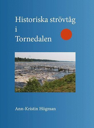 Ann-Kristin Högman - Historiska strövtåg i Tornedalen, Häftad