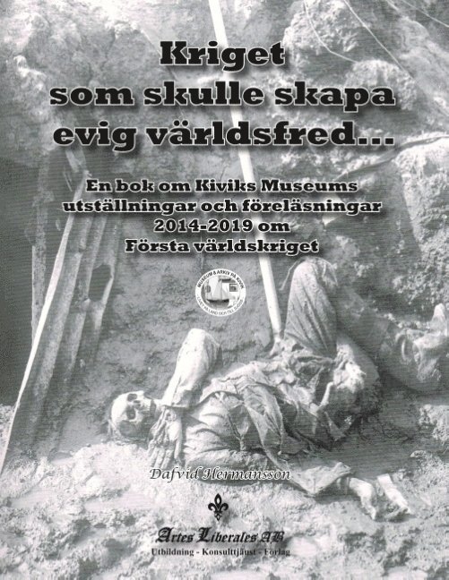 Kriget som skulle skapa evig världsfred : en bok om Kiviks Museums utställningar och föreläsningar 2014 - 2019 om första världskriget 1