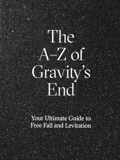 bokomslag The A-Z of Gravity's end : your ultimate guide to free fall and levitation