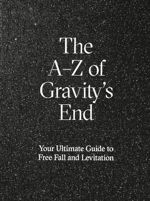 The A-Z of Gravity¿s end : your ultimate guide to free fall and levitation 1