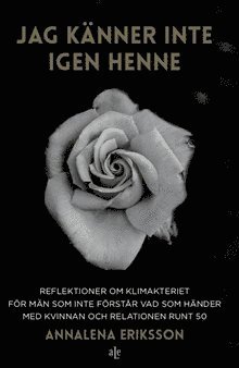 AnnaLena Eriksson - Jag känner inte igen henne : reflektioner om klimakteriet för män som inte förstår vad som händer med kvinnan och relationen runt 50, Inbunden
