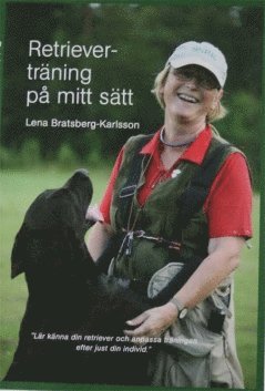 Lena Bratsberg Karlsson - Retrieverträning på mitt sätt : lär känna din retriever och anpassa träningen efter just din individ, Inbunden