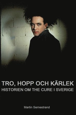 Martin Sernestrand - Tro, hopp och kärlek : historien om The Cure i Sverige, Inbunden