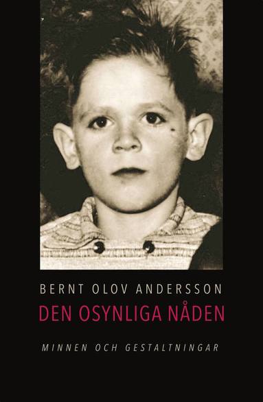 Bernt-Olov Andersson - Den osynliga nåden : minnen och gestaltningar ur mitt sociala arv, Inbunden