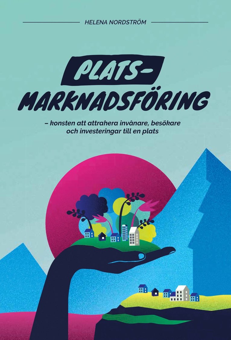 Platsmarknadsföring : konsten att attrahera invånare, besökare och investeringar till en plats 1