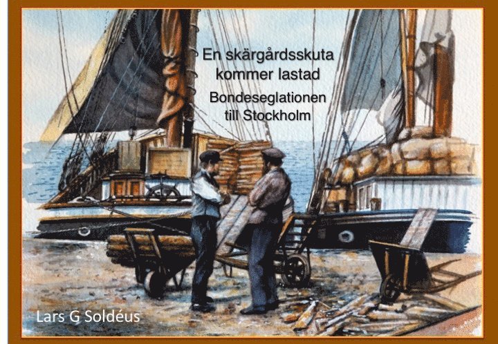 Lars G. Soldéus - En skärgårdsskuta kommer lastad. Bondeseglationen till Stockholm, Inbunden