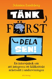 bokomslag Tänk först, dela sen! : en intervjubok om att integrera ett källkritiskt arbetssätt i undervisningen