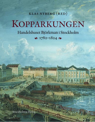 Klas Nyberg - Kopparkungen : handelshuset Björkman i Stockholm 1782-1824, Inbunden