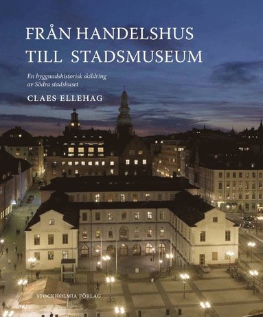 bokomslag Från Handelshus till Stadsmuseum : en byggnadshistorisk skildring av Södra stadshuset