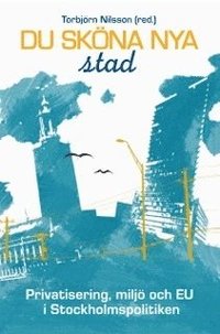 bokomslag Du sköna nya stad : privatisering, miljö och EU i Stockholmspolitiken