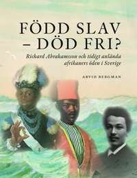 bokomslag Född slav - död fri? : Richard Abrahamsson och tidigt anlända afrikaners öden i Sverige