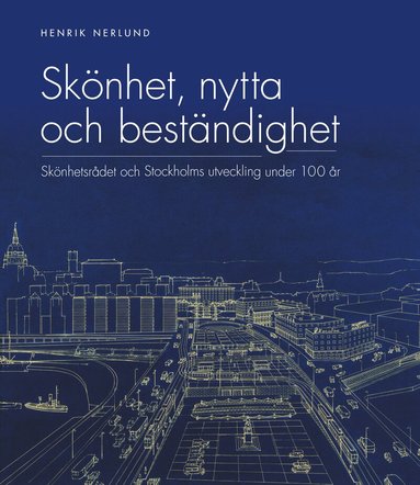 Henrik Nerlund - Skönhet, nytta och beständighet : Skönhetsrådet och Stockholms utveckling under 100 år, Inbunden