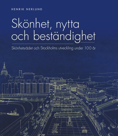 bokomslag Skönhet, nytta och beständighet : Skönhetsrådet och Stockholms utveckling under 100 år