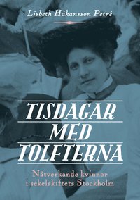 bokomslag Tisdagar med Tolfterna : nätverkande kvinnor i sekelskiftets Stockholm
