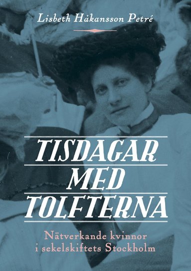 Lisbeth Håkansson Petré - Tisdagar med Tolfterna : nätverkande kvinnor i sekelskiftets Stockholm, Häftad