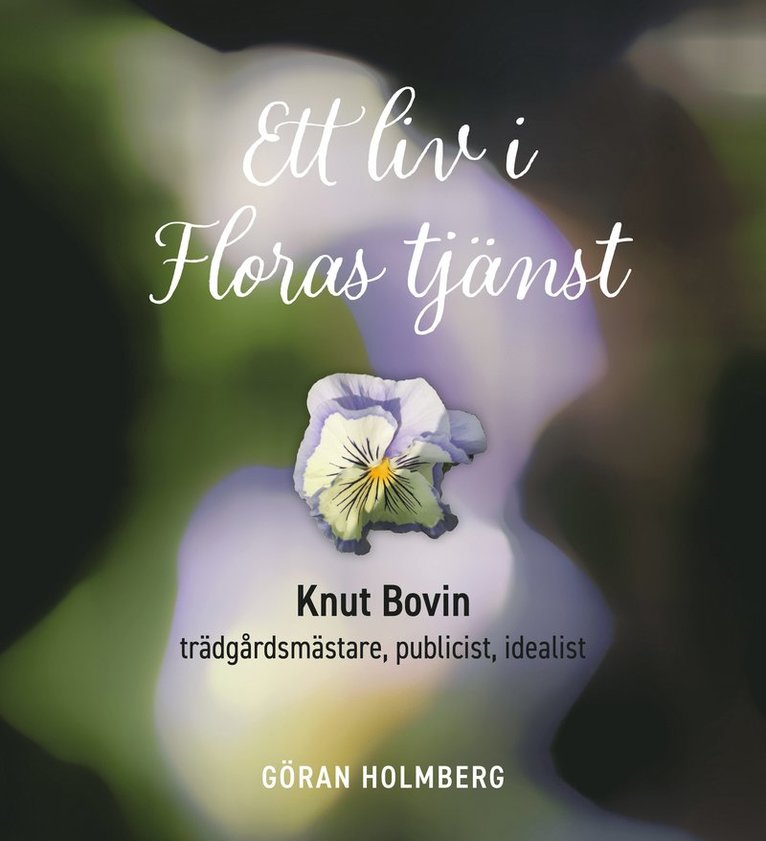 Göran Holmberg - Ett liv i Floras tjänst : Knut Bovin - trädgårdsmästare, publicist, idealist, Inbunden