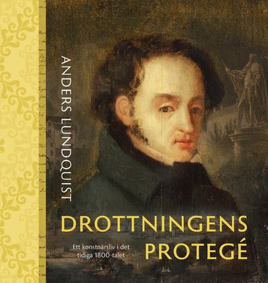 Anders Lundquist, Peter Ekström, Kjell Lund, Einar Lyth, Ingemar Söderström - Drottningens protegé : Ett konstnärsliv i det tidiga 1800-talet, Inbunden