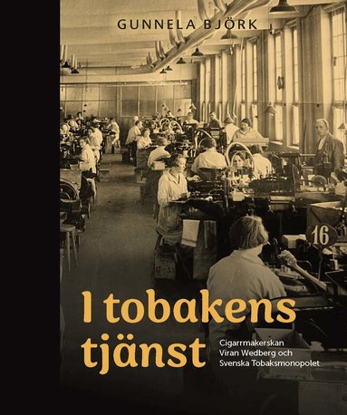 Gunnela Björk - I tobakens tjänst : cigarrmakerskan Viran Wedberg och Svenska Tobaksmonopolet, Inbunden