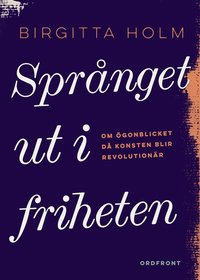 bokomslag Språnget ut i friheten : om ögonblicket då konsten blir revolutionär