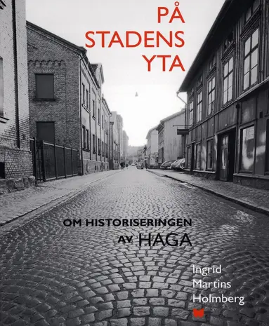 Ingrid Martins Holmberg, Göteborgs stadsmuseum, Göteborgs universitet - På stadens yta : om historiseringen av Haga, Häftad